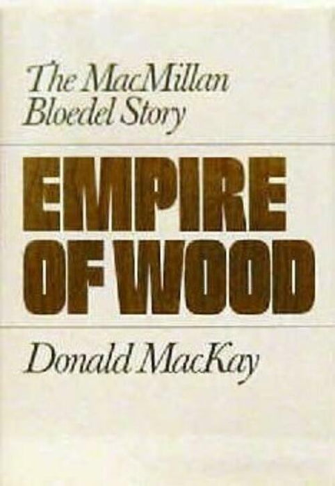 Empire of Wood: The Macmillan Bloedel Story by Donald McAkay 1982 Hardback Book - Good